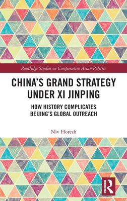 China’’s Grand Strategy Under XI Jinping: How History Complicates Beijing’’s Global Outreach