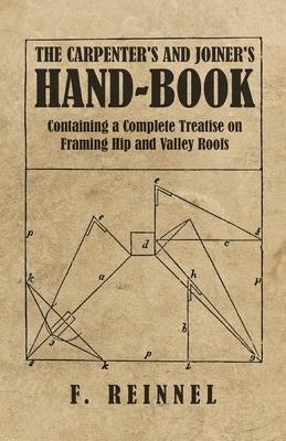The Carpenter’’s and Joiner’’s Hand-Book - Containing a Complete Treatise on Framing Hip and Valley Roofs