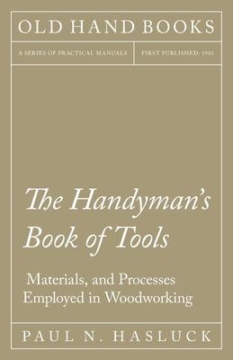 The Handyman’’s Book of Tools, Materials, and Processes Employed in Woodworking