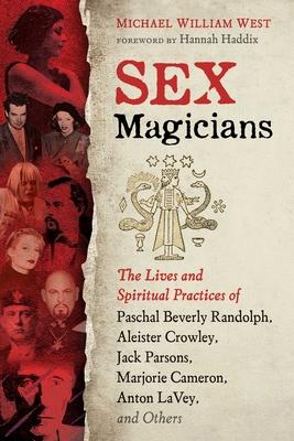 Sex Magicians: The Lives and Spiritual Practices of Paschal Beverly Randolph, Aleister Crowley, Jack Parsons, Marjorie Cameron, Anton