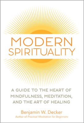 Modern Spirituality: A Guide to the Heart of Mindfulness, Meditation, and the Art of Healing