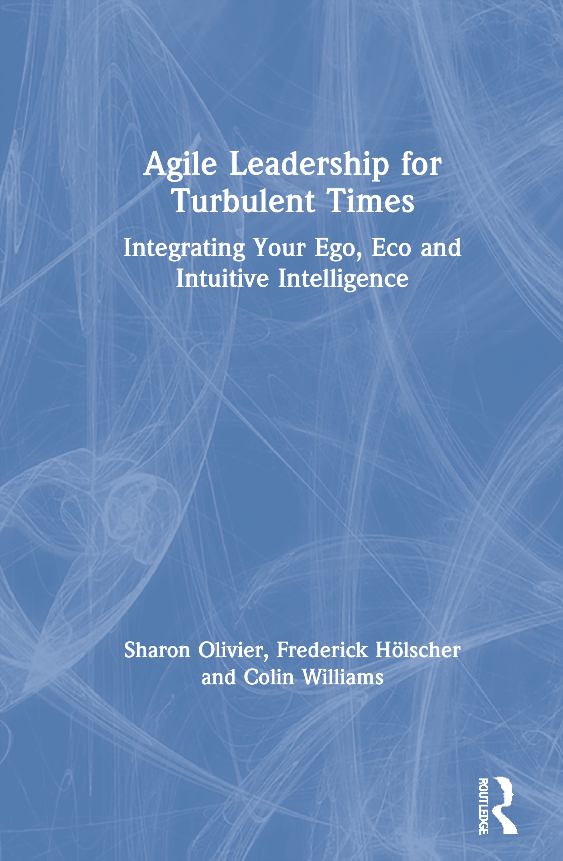 Agile Leadership for Turbulent Times: Integrating Your Ego, Eco and Intuitive Intelligence