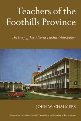 Teachers of the Foothills Province: The Story of The Alberta Teachers’’ Association