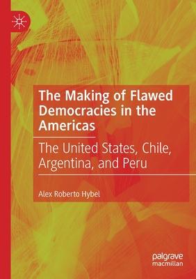 The Making of Flawed Democracies in the Americas: The United States, Chile, Argentina, and Peru