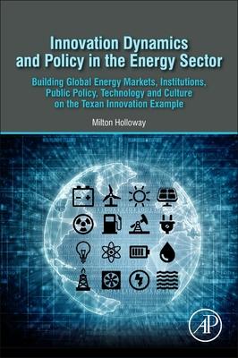 Innovation Dynamics and Policy in the Energy Sector: Building Global Energy Markets, Institutions, Public Policy, Technology and Culture on the Texan