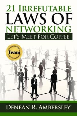 21 Irrefutable Laws of Networking: Let’’s Meet for Coffee