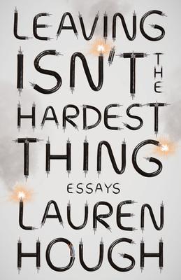 Leaving Isn’’t the Hardest Thing: Essays