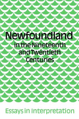 Newfoundland in the Nineteenth and Twentieth Centuries: Essays in Interpretation