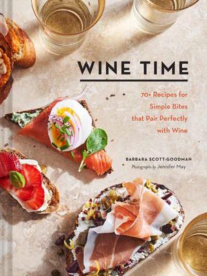 Wine Time: 70+ Recipes for Simple Bites That Pair Perfectly with Wine