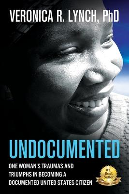 Undocumented: One Woman’’s Traumas and Triumphs in Becoming a Documented United States Citizen