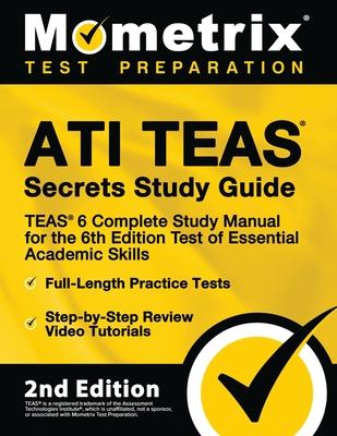 Ati Teas Secrets Study Guide - Teas 6 Complete Study Manual, Full-Length Practice Tests, Review Video Tutorials for the 6th Edition Test of Essential