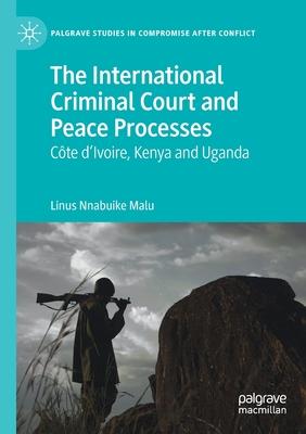 The International Criminal Court and Peace Processes: Cȏte d’’Ivoire, Kenya and Uganda