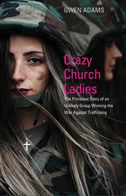 Crazy Church Ladies: The Priceless Story of an Unlikely Group Upending Trafficking