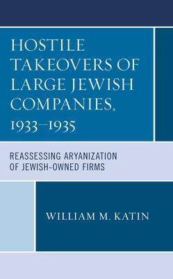 Hostile Takeovers of Large Jewish Companies, 1933-1935: Reassessing Aryanization of Jewish-Owned Firms