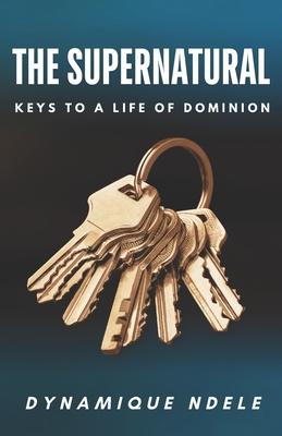 The Supernatural: Keys to a Life of Dominion