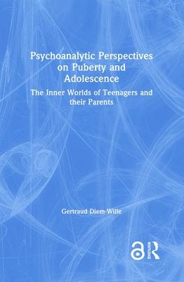 Psychoanalytic Perspectives on Puberty and Adolescence: The Inner Worlds of Teenagers and Their Parents