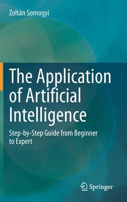 The Application of Artificial Intelligence: Step-By-Step Guide from Beginner to Expert