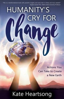 Humanity’’s Cry for Change: Actions You Can Take to Create a New Earth