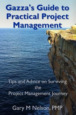 Gazza’’s Guide to Practical Project Management: Tips and advice on Surviving the Project Management Journey