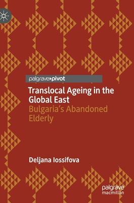 Translocal Ageing in the Global East: Bulgaria’’s Abandoned Elderly