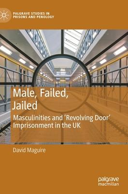 Male, Failed, Jailed: Masculinities and ’’revolving Door’’ Imprisonment in the UK