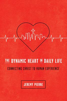 The Dynamic Heart in Daily Life: Connecting Christ to Human Experience