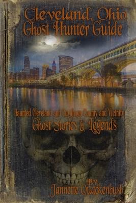 Cleveland Ohio Ghost Hunter Guide: Haunted Cleveland, Cuyahoga County and Vicinity