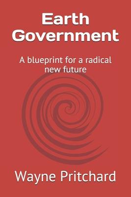 Earth Government: A blueprint for a radical new future