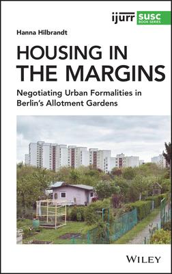 Housing in the Margins: Negotiating Urban Formalities in Berlin’’s Allotment Gardens