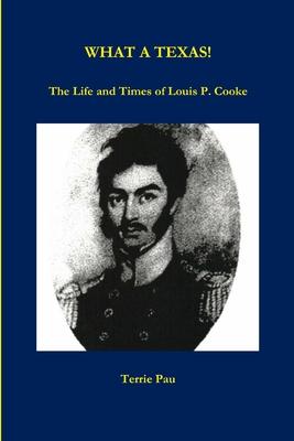WHAT A TEXAS! The Life and Times of Louis P. Cooke