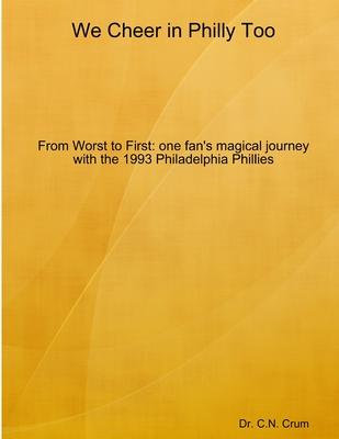 We Cheer in Philly too: From First to Worst, one fan’’s magical journey with the 1993 Philadelphia Phillies