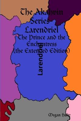 The Akahvin Series- Larendriel: The Prince and the Enchantress (the Extended Edition)