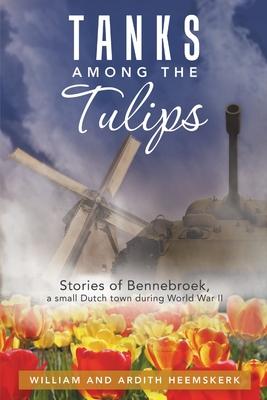 Tanks Among the Tulips: Stories of Bennebroek, a Small Dutch Town During World War II