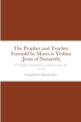 The Prophet and Teacher Foretold by Moses is Yeshua (Jesus of Nazareth): 83 English Translations of Deuteronomy 18: 15-19