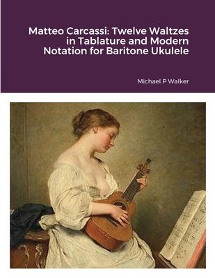 Matteo Carcassi: Twelve Waltzes in Tablature and Modern Notation for Baritone Ukulele