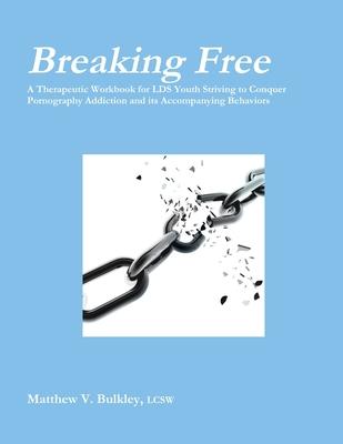 Breaking Free: A Therapeutic Workbook for LDS Youth Struggling with Pornography Addiction and its Accompanying Behaviors