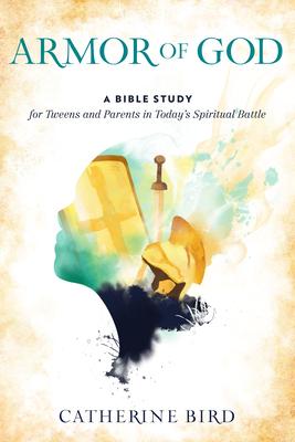 Armor of God: A Bible Study for Tweens and Parents in Today’’s Spiritual Battle