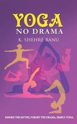 YOGA No Drama: Ignore the myths, Forget the drama, Simply YOGA