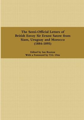 The Semi-Official Letters of British Envoy Sir Ernest Satow from Siam, Uruguay and Morocco (1884-1895)