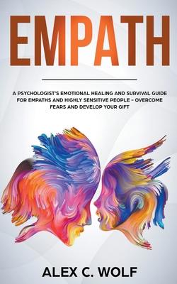Empath: A Psychologist’’s Emotional Healing and Survival Guide for Empaths and Highly Sensitive People - Overcome Fears and Dev
