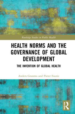 Health Norms and the Governance of Global Development: The Invention of Global Health