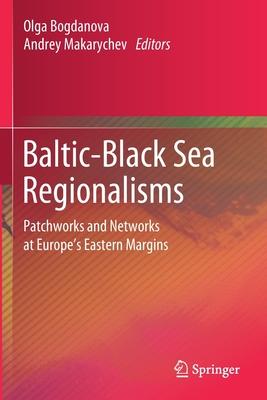 Baltic-Black Sea Regionalisms: Patchworks and Networks at Europe’’s Eastern Margins