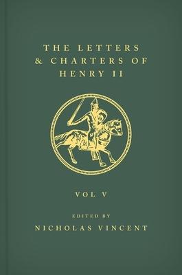 The Letters and Charters of Henry II, King of England 1154-1189 the Letters and Charters of Henry II, King of England 1154-1189: Volume V