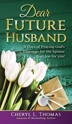 Dear Future Husband: 31 Days of Praying God’’s Blessings for the Spouse God has for You!