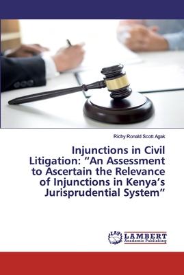 Injunctions in Civil Litigation: An Assessment to Ascertain the Relevance of Injunctions in Kenya’’s Jurisprudential System