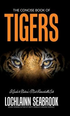 The Concise Book of Tigers: A Guide to Nature’’s Most Remarkable Cats