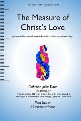 The Measure of Christ’’s Love: Jesus reveals scriptural secrets & clarifies misinterpreted teachings.