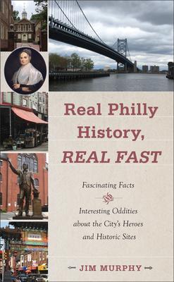 Real Philly History, Real Fast: Fascinating Facts and Interesting Oddities about the City’’s Heroes and Historic Sites