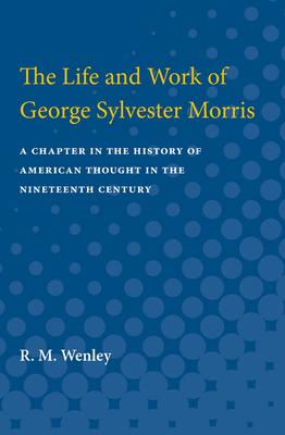 The Life and Work of George Sylvester Morris: A Chapter in the History of American Thought in the Nineteenth Century