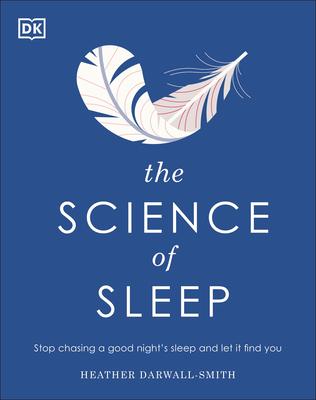 The Science of Sleep: Stop Chasing a Good Night S Sleep and Let It Find You